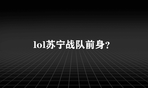 lol苏宁战队前身？