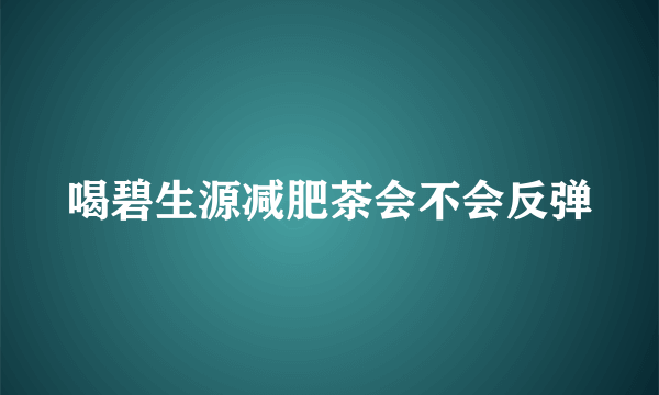 喝碧生源减肥茶会不会反弹