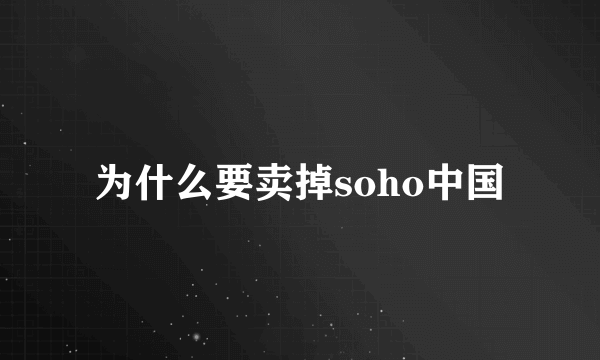 为什么要卖掉soho中国