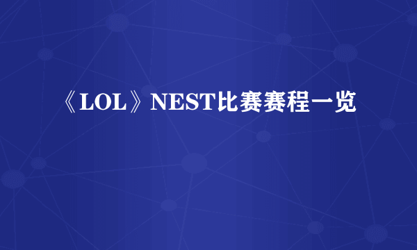 《LOL》NEST比赛赛程一览