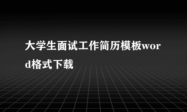 大学生面试工作简历模板word格式下载