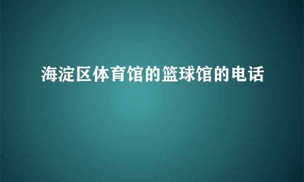 海淀区体育馆的篮球馆的电话