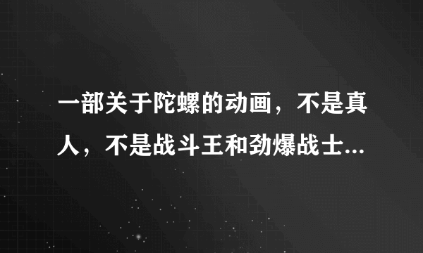 一部关于陀螺的动画，不是真人，不是战斗王和劲爆战士。我记得是四五岁时看的（我01年的）有一集的陀螺？