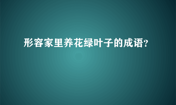 形容家里养花绿叶子的成语？