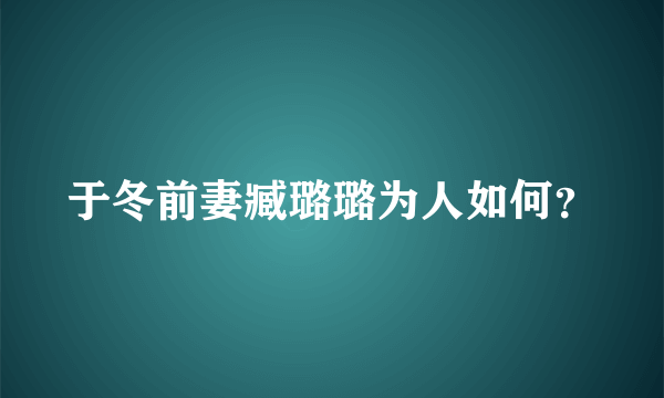 于冬前妻臧璐璐为人如何？