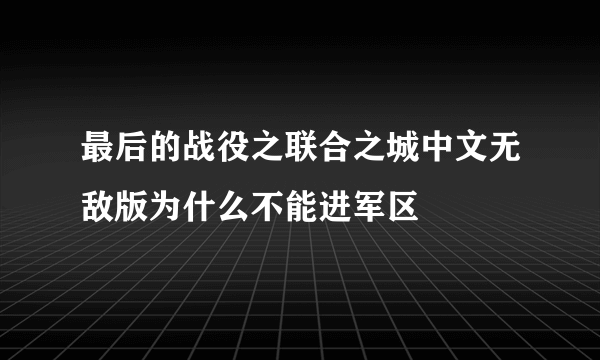 最后的战役之联合之城中文无敌版为什么不能进军区