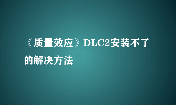 《质量效应》DLC2安装不了的解决方法