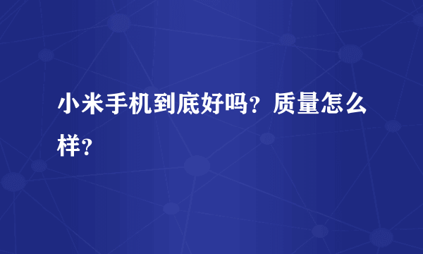 小米手机到底好吗？质量怎么样？