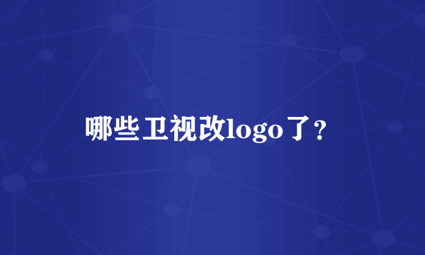 哪些卫视改logo了？