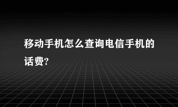 移动手机怎么查询电信手机的话费?