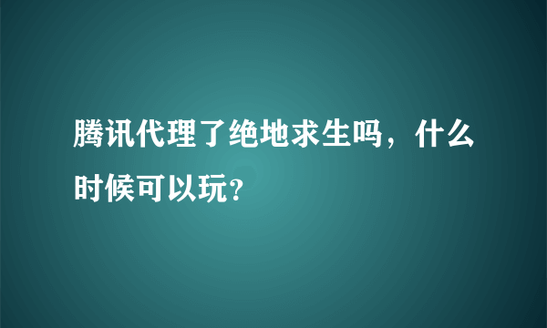 腾讯代理了绝地求生吗，什么时候可以玩？