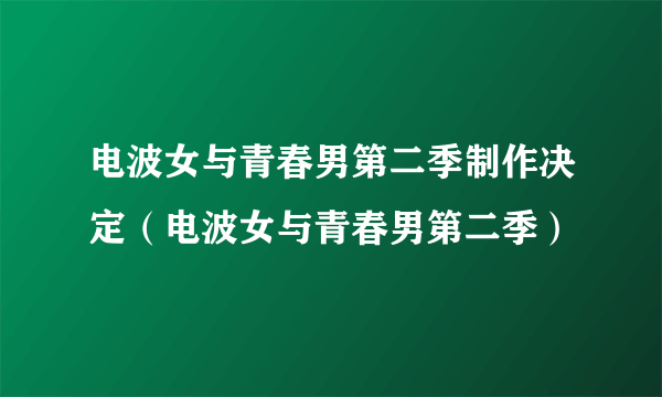 电波女与青春男第二季制作决定（电波女与青春男第二季）