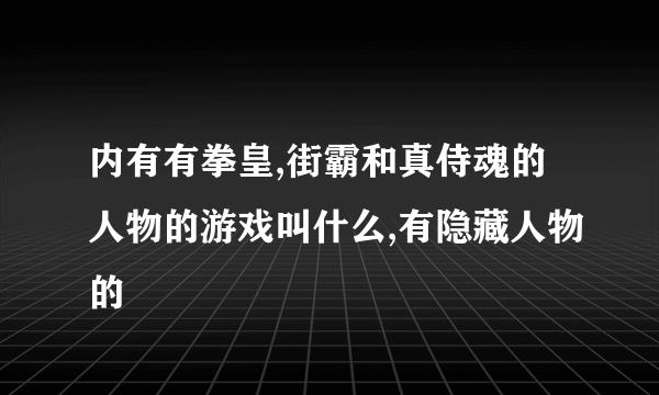 内有有拳皇,街霸和真侍魂的人物的游戏叫什么,有隐藏人物的