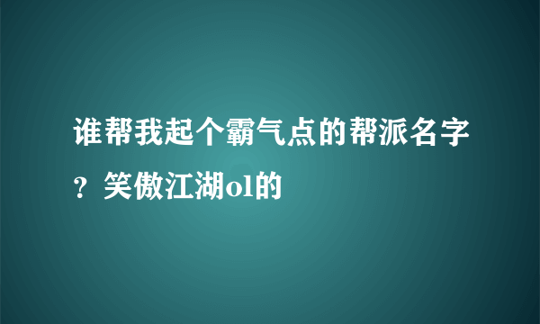 谁帮我起个霸气点的帮派名字？笑傲江湖ol的