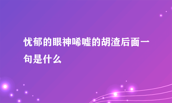 忧郁的眼神唏嘘的胡渣后面一句是什么