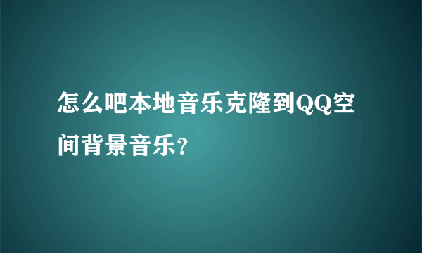 怎么吧本地音乐克隆到QQ空间背景音乐？