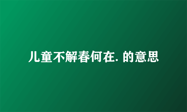 儿童不解春何在. 的意思