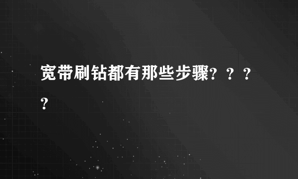 宽带刷钻都有那些步骤？？？？