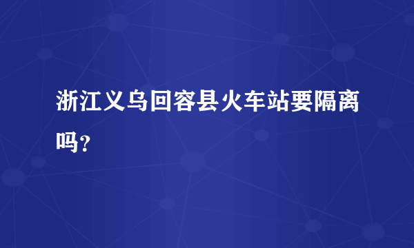 浙江义乌回容县火车站要隔离吗？