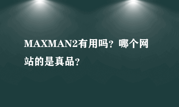 MAXMAN2有用吗？哪个网站的是真品？