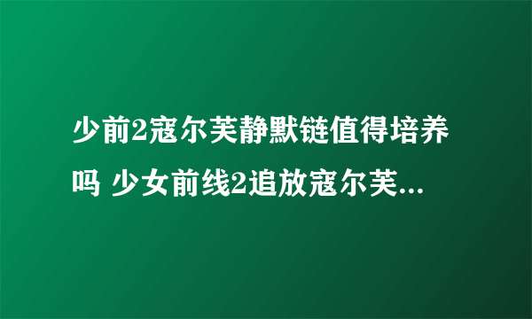 少前2寇尔芙静默链值得培养吗 少女前线2追放寇尔芙静默链强度详解