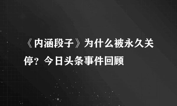 《内涵段子》为什么被永久关停？今日头条事件回顾