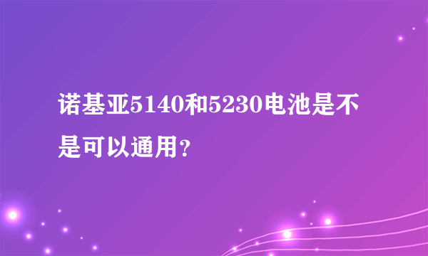 诺基亚5140和5230电池是不是可以通用？