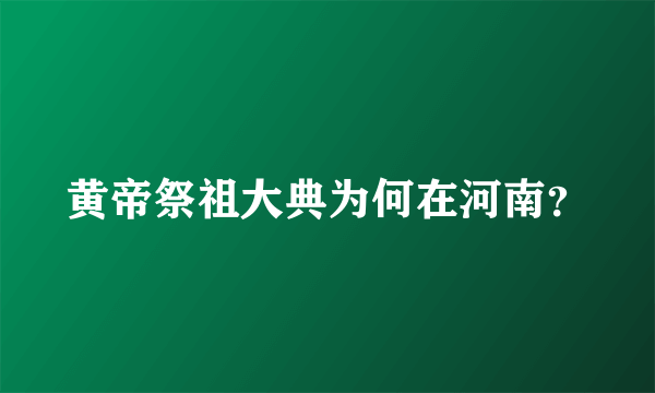 黄帝祭祖大典为何在河南？