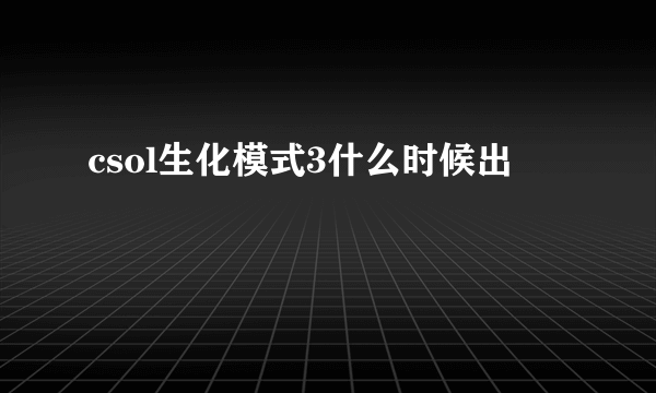 csol生化模式3什么时候出