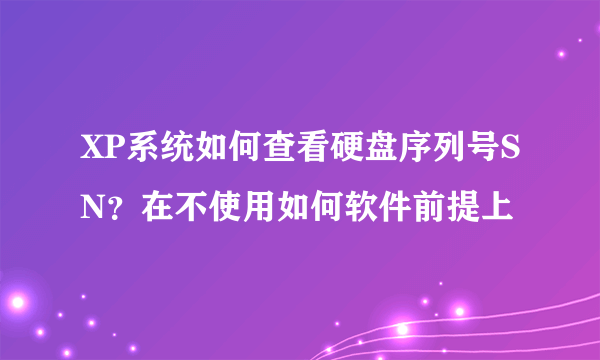 XP系统如何查看硬盘序列号SN？在不使用如何软件前提上