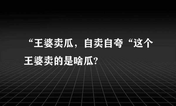 “王婆卖瓜，自卖自夸“这个王婆卖的是啥瓜?