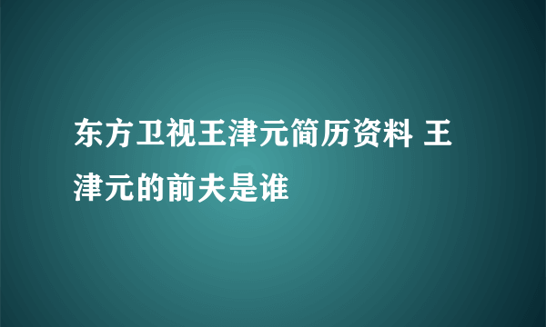 东方卫视王津元简历资料 王津元的前夫是谁