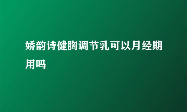 娇韵诗健胸调节乳可以月经期用吗