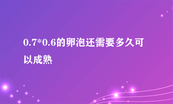 0.7*0.6的卵泡还需要多久可以成熟