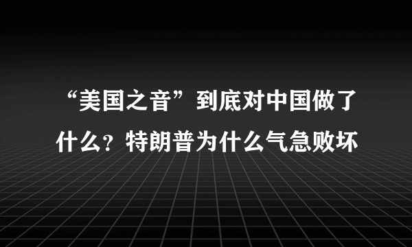 “美国之音”到底对中国做了什么？特朗普为什么气急败坏