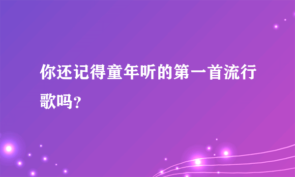 你还记得童年听的第一首流行歌吗？