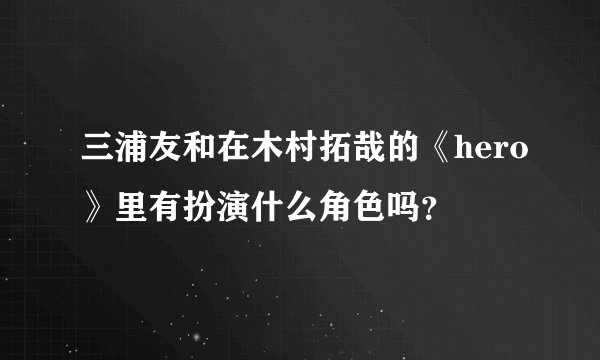 三浦友和在木村拓哉的《hero》里有扮演什么角色吗？