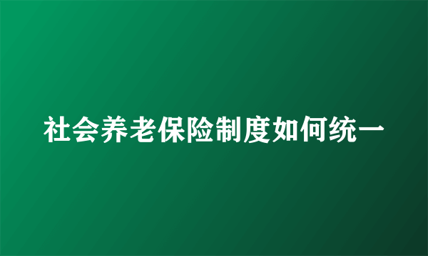 社会养老保险制度如何统一