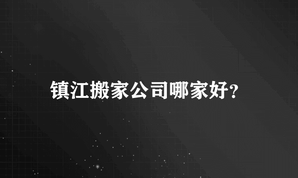 镇江搬家公司哪家好？