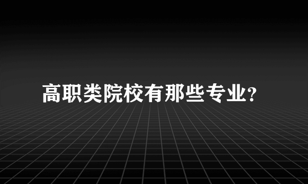 高职类院校有那些专业？