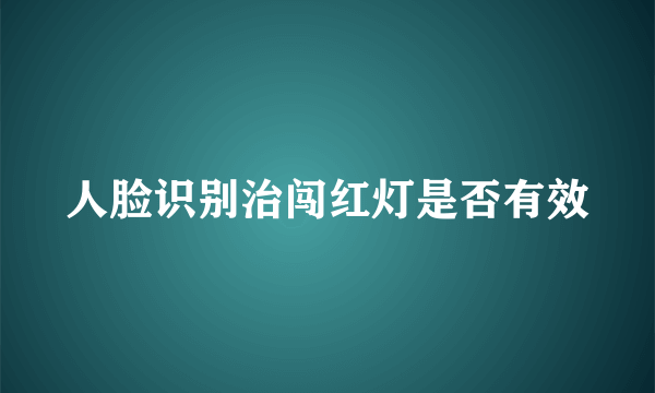 人脸识别治闯红灯是否有效