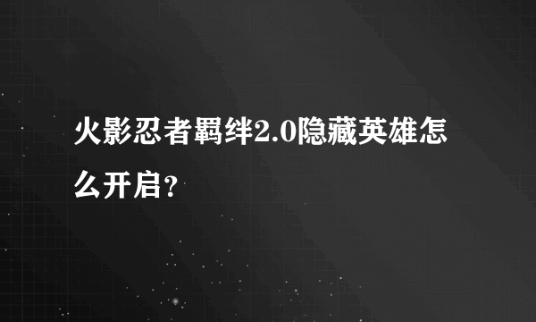 火影忍者羁绊2.0隐藏英雄怎么开启？