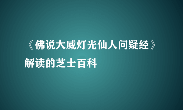 《佛说大威灯光仙人问疑经》解读的芝士百科