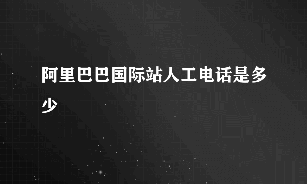 阿里巴巴国际站人工电话是多少