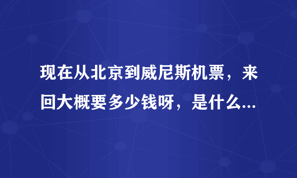 现在从北京到威尼斯机票，来回大概要多少钱呀，是什么舱位的？