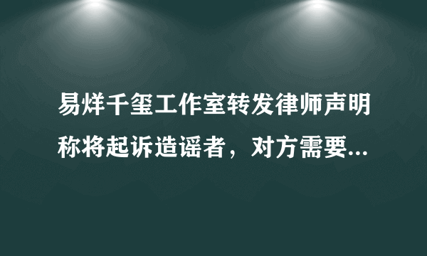 易烊千玺工作室转发律师声明称将起诉造谣者，对方需要承担哪些法律责任？