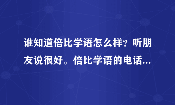 谁知道倍比学语怎么样？听朋友说很好。倍比学语的电话号码是多少呢？