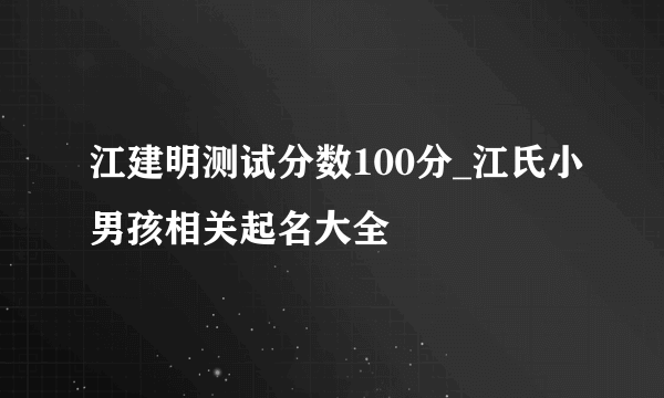 江建明测试分数100分_江氏小男孩相关起名大全