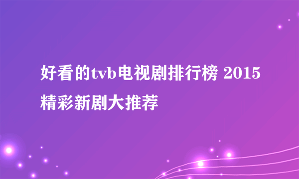 好看的tvb电视剧排行榜 2015精彩新剧大推荐