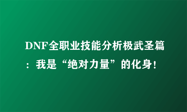 DNF全职业技能分析极武圣篇：我是“绝对力量”的化身！